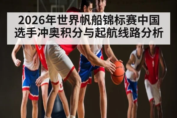 2026年世界帆船锦标赛中国选手冲奥积分与起航线路分析 - C7 Games