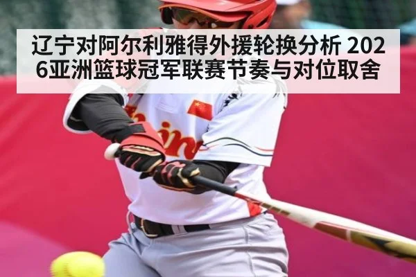 辽宁对阿尔利雅得外援轮换分析 2026亚洲篮球冠军联赛节奏与对位取舍（C7 Games）